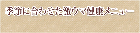 季節に合わせた激ウマ健康メニュー